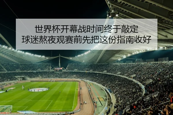 世界杯开幕战时间终于敲定 球迷熬夜观赛前先把这份指南收好
